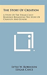 The Story of Creation: A Study of the Edgar Cayce Readings Regarding the Story of Creation and Genesis (Hardcover)