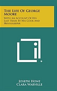 The Life of George Moore: With an Account of His Last Years by His Cook and Housekeeper (Hardcover)