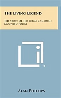 The Living Legend: The Story of the Royal Canadian Mounted Police (Hardcover)