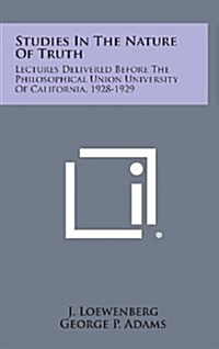 Studies in the Nature of Truth: Lectures Delivered Before the Philosophical Union University of California, 1928-1929 (Hardcover)