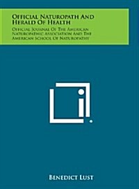 Official Naturopath and Herald of Health: Official Journal of the American Naturopathic Association and the American School of Naturopathy (Hardcover)