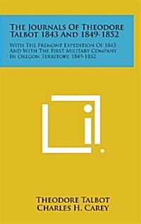 The Journals of Theodore Talbot 1843 and 1849-1852: With the Fremont Expedition of 1843 and with the First Military Company in Oregon Territory, 1849- (Hardcover)