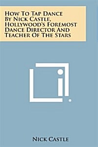 How to Tap Dance by Nick Castle, Hollywoods Foremost Dance Director and Teacher of the Stars (Paperback)