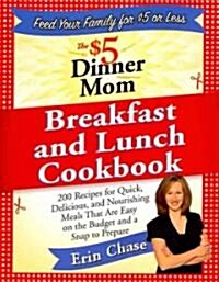 The $5 Dinner Mom Breakfast and Lunch Cookbook: 200 Recipes for Quick, Delicious, and Nourishing Meals That Are Easy on the Budget and a Snap to Prepa (Paperback)