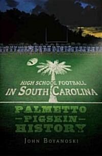High School Football in South Carolina: Palmetto Pigskin History (Paperback)