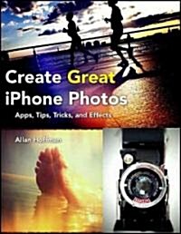 Create Great iPhone Photos: Apps, Tips, Tricks, and Effects (Paperback)