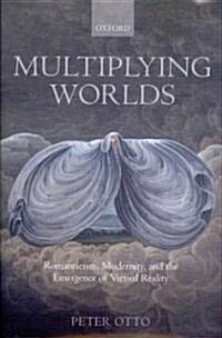 Multiplying Worlds : Romanticism, Modernity, and the Emergence of Virtual Reality (Hardcover)