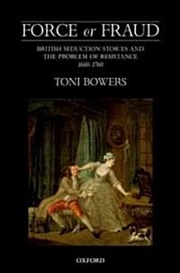 Force or Fraud : British Seduction Stories and the Problem of Resistance, 1660-1760 (Hardcover)