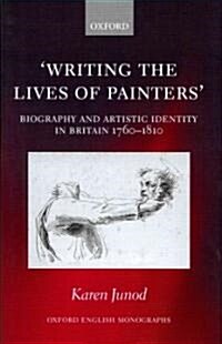 Writing the Lives of Painters : Biography and Artistic Identity in Britain 1760-1810 (Hardcover)