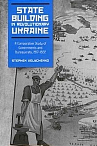 State Building in Revolutionary Ukraine: A Comparative Study of Governments and Bureaucrats, 1917-1922 (Hardcover)