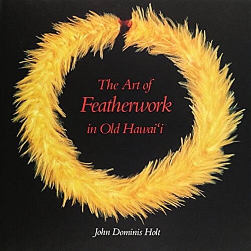 The Art of Featherwork in Old Hawaii (Hardcover, 2nd)