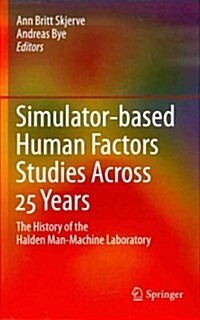 Simulator-based Human Factors Studies Across 25 Years : The History of the Halden Man-Machine Laboratory (Hardcover, 2011 ed.)