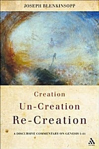 Creation, Un-Creation, Re-Creation : A Discursive Commentary on Genesis 1-11 (Hardcover)
