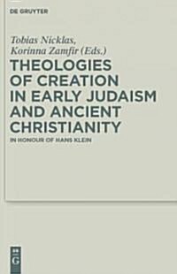 Theologies of Creation in Early Judaism and Ancient Christianity: In Honour of Hans Klein (Hardcover)