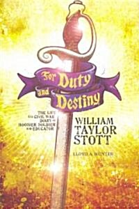 For Duty and Destiny: The Life and Civil War Diary of William Taylor Stott, Hoosier Soldier and Educator (Hardcover)