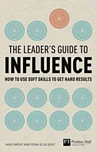 Leaders Guide to Influence, The : How to Use Soft Skills to Get Hard Results (Paperback)