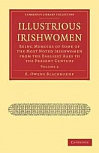 Illustrious Irishwomen : Being Memoirs of Some of the Most Noted Irishwomen from the Earliest Ages to the Present Century (Paperback)