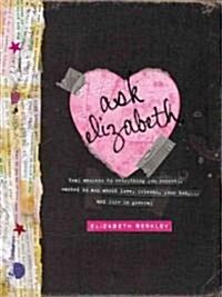 Ask Elizabeth: Real Answers to Everything You Secretly Wanted to Ask about Love, Friends, Yourbody... and Life in General (Hardcover)