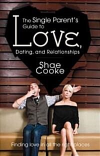The Single Parents Guide to Love, Dating, and Relationships: Finding Love in All the Right Places (Paperback)