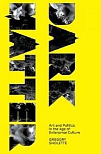 Dark Matter : Art and Politics in the Age of Enterprise Culture (Hardcover)