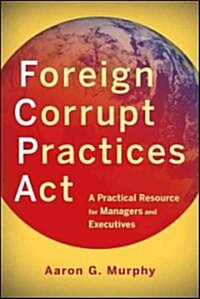 Foreign Corrupt Practices ACT: A Practical Resource for Managers and Executives (Paperback)