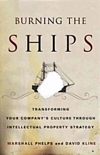 Burning the Ships : Transforming Your Companys Culture Through Intellectual Property Strategy (Paperback)