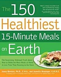 The 150 Healthiest 15-Minute Recipes on Earth: The Surprising, Unbiased Truth about How to Make the Most Deliciously Nutritious Meals at Home in Just (Paperback)