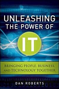 Unleashing the Power of IT : Bringing People, Business, and Technology Together (Hardcover)
