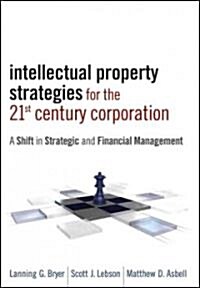 Intellectual Property Strategies for the 21st Century Corporation : A Shift in Strategic and Financial Management (Hardcover)