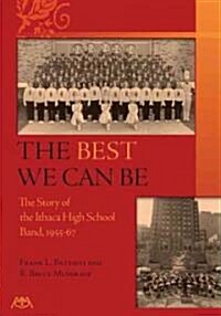 The Best We Can Be: A History of the Ithaca High School Band 1955-67 (Paperback)