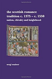 The Scottish Romance Tradition C. 1375-C. 1550: Nation, Chivalry and Knighthood (Paperback)