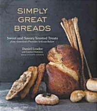 Simply Great Breads: Sweet and Savory Yeasted Treats from Americas Premier Artisan Baker (Hardcover)