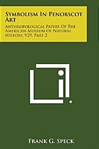 Symbolism in Penobscot Art: Anthropological Papers of the American Museum of Natural History, V29, Part 2 (Paperback)