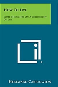 How to Live: Some Thoughts on a Philosophy of Life (Paperback)