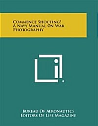 Commence Shooting! a Navy Manual on War Photography (Paperback)