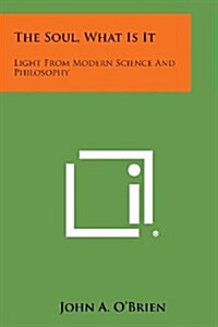 The Soul, What Is It: Light from Modern Science and Philosophy (Paperback)