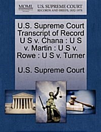 U.S. Supreme Court Transcript of Record U S V. Chana: U S V. Martin: U S V. Rowe: U S V. Turner (Paperback)