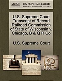 U.S. Supreme Court Transcript of Record Railroad Commission of State of Wisconsin V. Chicago, B & Q R Co (Paperback)