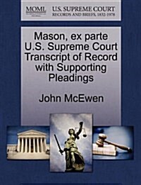 Mason, Ex Parte U.S. Supreme Court Transcript of Record with Supporting Pleadings (Paperback)