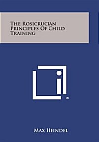 The Rosicrucian Principles of Child Training (Paperback)