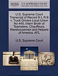 U.S. Supreme Court Transcript of Record N L R B V. Truck Drivers Local Union No 449, Intern Broth of Teamsters, Chauffeurs, Warehousemen and Helpers o (Paperback)