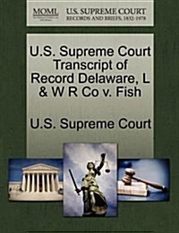 U.S. Supreme Court Transcript of Record Delaware, L & W R Co V. Fish (Paperback)
