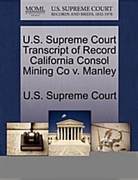 U.S. Supreme Court Transcript of Record California Consol Mining Co V. Manley (Paperback)