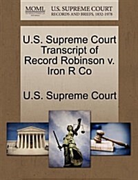 U.S. Supreme Court Transcript of Record Robinson V. Iron R Co (Paperback)