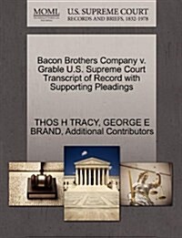 Bacon Brothers Company V. Grable U.S. Supreme Court Transcript of Record with Supporting Pleadings (Paperback)