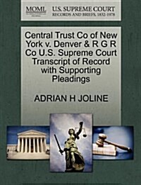 Central Trust Co of New York V. Denver & R G R Co U.S. Supreme Court Transcript of Record with Supporting Pleadings (Paperback)