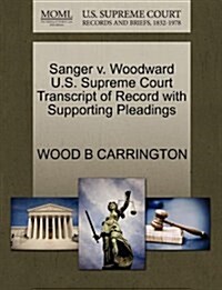 Sanger V. Woodward U.S. Supreme Court Transcript of Record with Supporting Pleadings (Paperback)