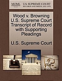 Wood V. Browning U.S. Supreme Court Transcript of Record with Supporting Pleadings (Paperback)