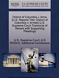 District of Columbia V. Arms {U.S. Reports Title: District of Columbia V. Armes} U.S. Supreme Court Transcript of Record with Supporting Pleadings (Paperback)