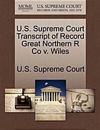 U.S. Supreme Court Transcript of Record Great Northern R Co V. Wiles (Paperback)